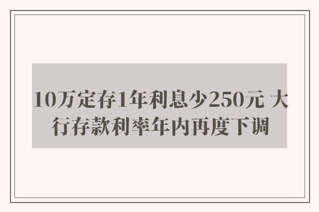 10万定存1年利息少250元 大行存款利率年内再度下调