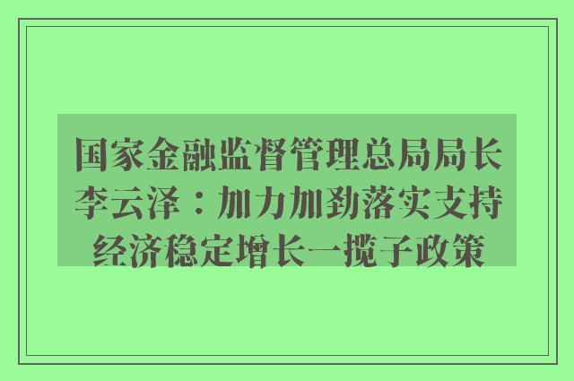 国家金融监督管理总局局长李云泽：加力加劲落实支持经济稳定增长一揽子政策