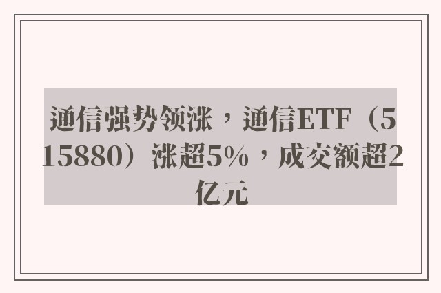 通信强势领涨，通信ETF（515880）涨超5%，成交额超2亿元