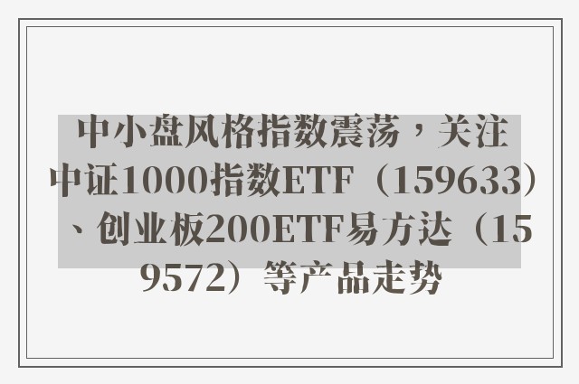 中小盘风格指数震荡，关注中证1000指数ETF（159633）、创业板200ETF易方达（159572）等产品走势