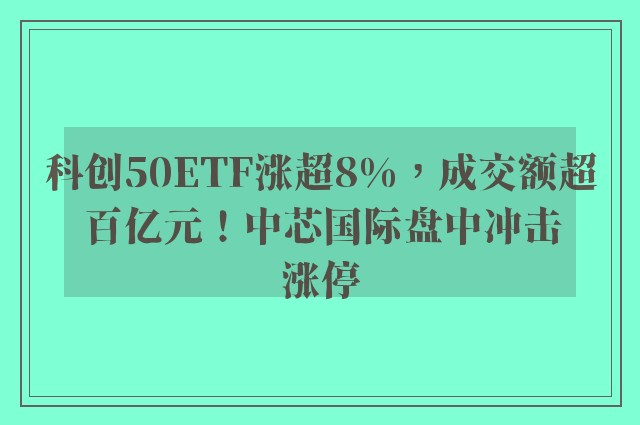 科创50ETF涨超8%，成交额超百亿元！中芯国际盘中冲击涨停