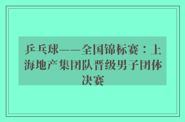 乒乓球——全国锦标赛：上海地产集团队晋级男子团体决赛