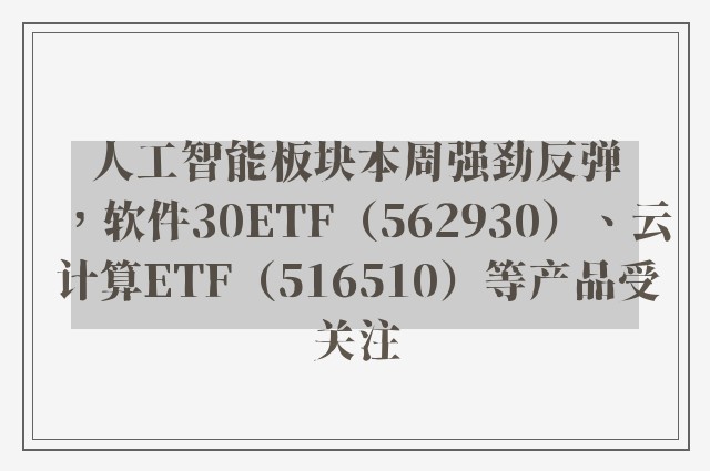 人工智能板块本周强劲反弹，软件30ETF（562930）、云计算ETF（516510）等产品受关注