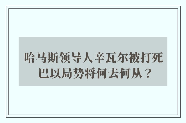 哈马斯领导人辛瓦尔被打死 巴以局势将何去何从？