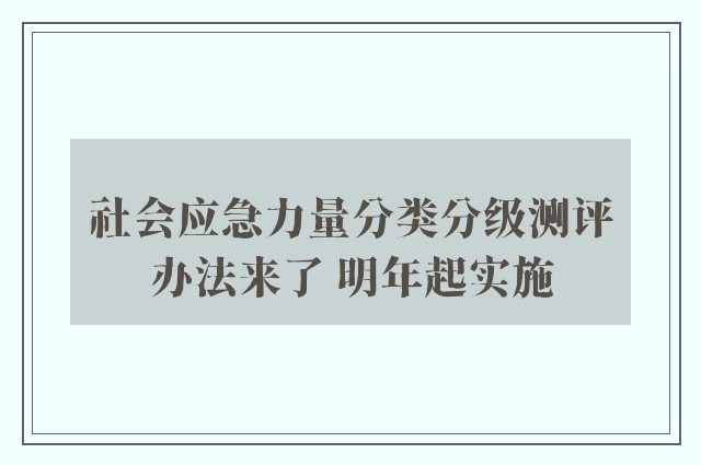 社会应急力量分类分级测评办法来了 明年起实施