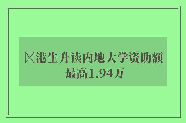 ﻿港生升读内地大学资助额 最高1.94万