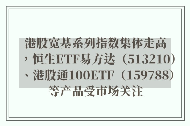 港股宽基系列指数集体走高，恒生ETF易方达（513210）、港股通100ETF（159788）等产品受市场关注