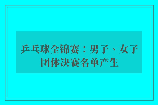 乒乓球全锦赛：男子、女子团体决赛名单产生