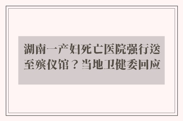 湖南一产妇死亡医院强行送至殡仪馆？当地卫健委回应