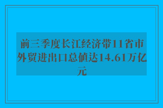 前三季度长江经济带11省市外贸进出口总值达14.61万亿元