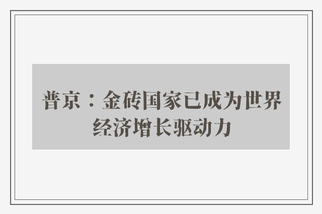 普京：金砖国家已成为世界经济增长驱动力