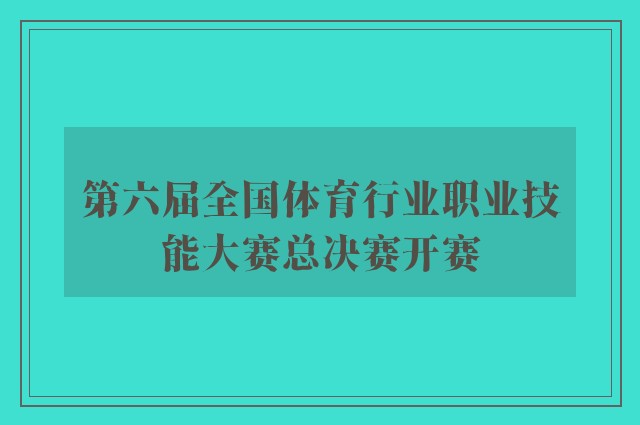 第六届全国体育行业职业技能大赛总决赛开赛