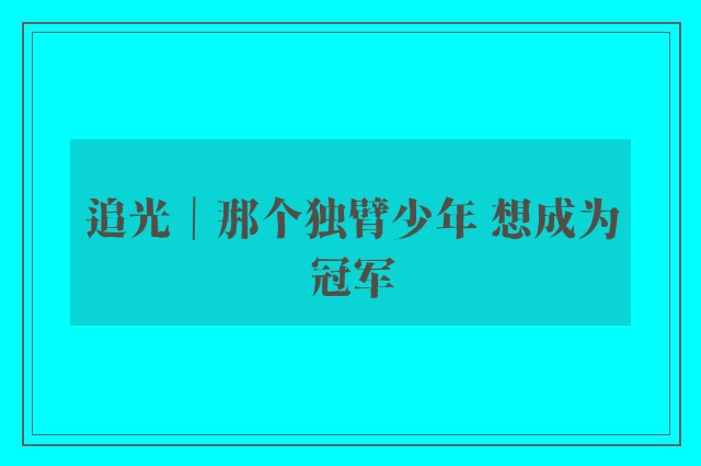 追光｜那个独臂少年 想成为冠军