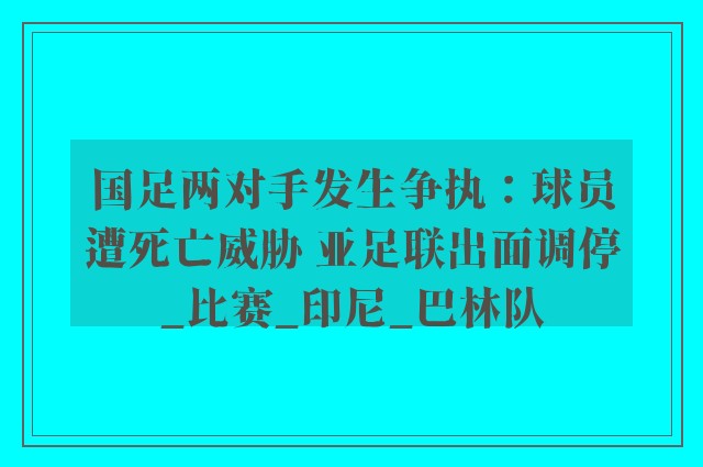 国足两对手发生争执：球员遭死亡威胁 亚足联出面调停_比赛_印尼_巴林队