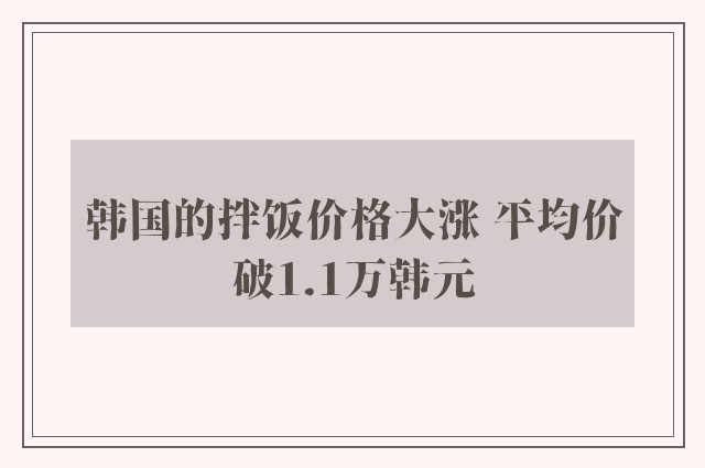 韩国的拌饭价格大涨 平均价破1.1万韩元