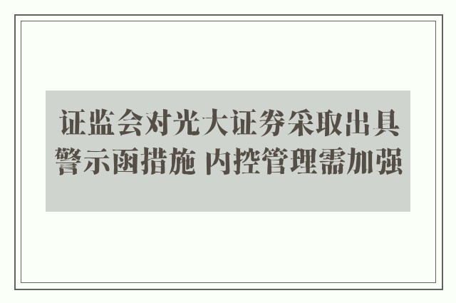 证监会对光大证券采取出具警示函措施 内控管理需加强