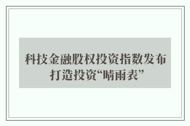 科技金融股权投资指数发布 打造投资“晴雨表”