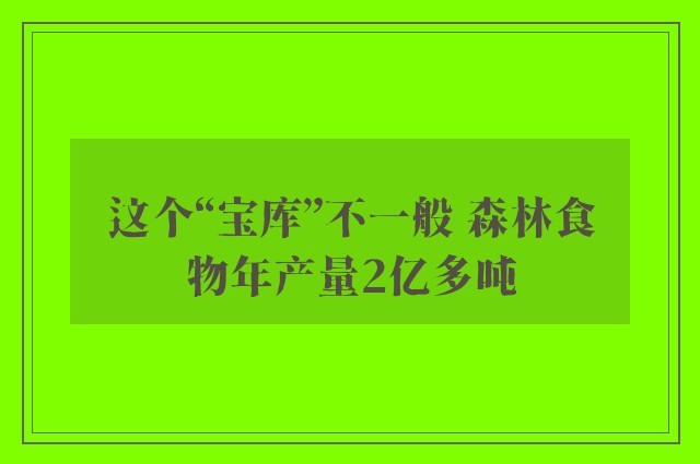 这个“宝库”不一般 森林食物年产量2亿多吨