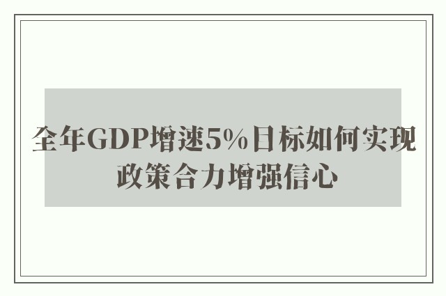 全年GDP增速5%目标如何实现 政策合力增强信心