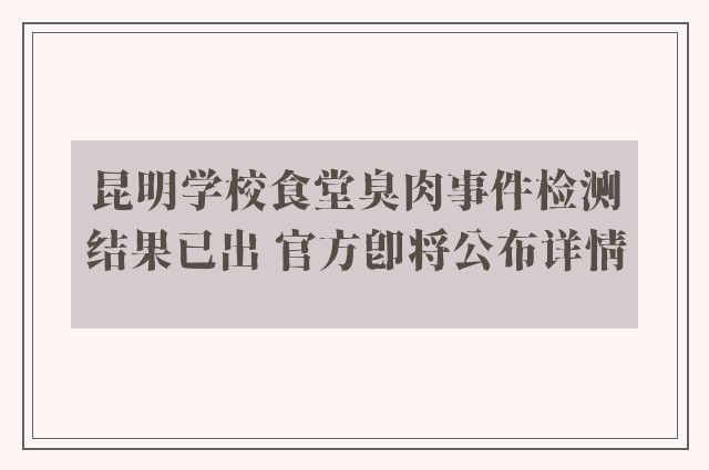 昆明学校食堂臭肉事件检测结果已出 官方即将公布详情