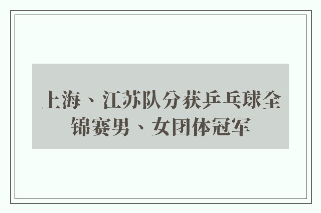 上海、江苏队分获乒乓球全锦赛男、女团体冠军