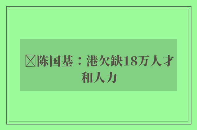 ﻿陈国基：港欠缺18万人才和人力