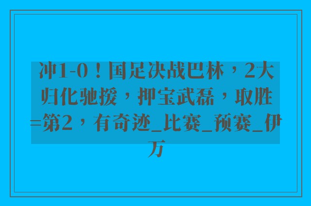 冲1-0！国足决战巴林，2大归化驰援，押宝武磊，取胜=第2，有奇迹_比赛_预赛_伊万