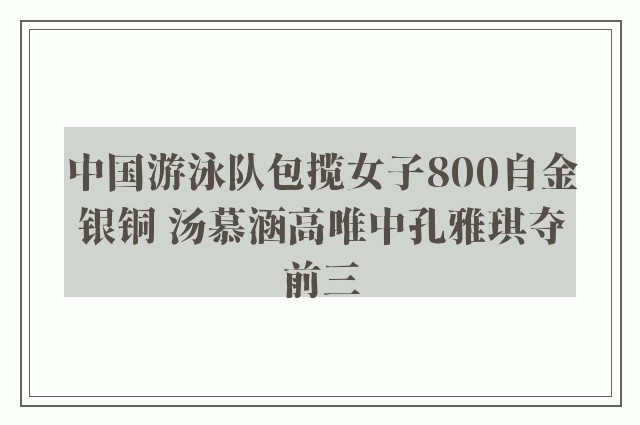 中国游泳队包揽女子800自金银铜 汤慕涵高唯中孔雅琪夺前三