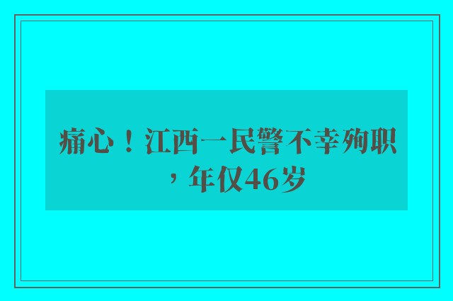 痛心！江西一民警不幸殉职，年仅46岁