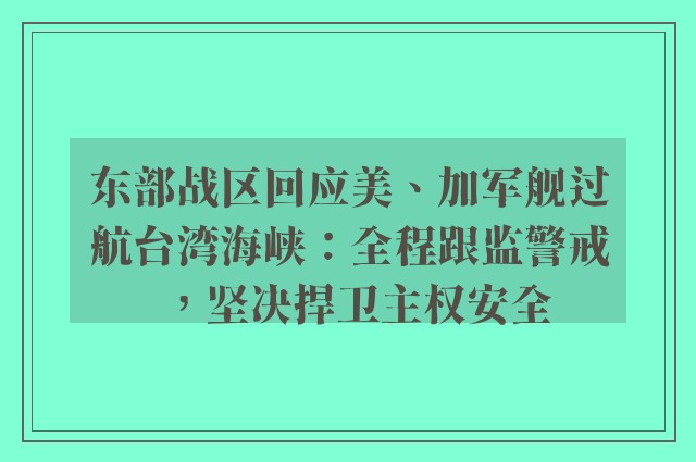 东部战区回应美、加军舰过航台湾海峡：全程跟监警戒，坚决捍卫主权安全