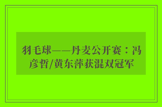 羽毛球——丹麦公开赛：冯彦哲/黄东萍获混双冠军