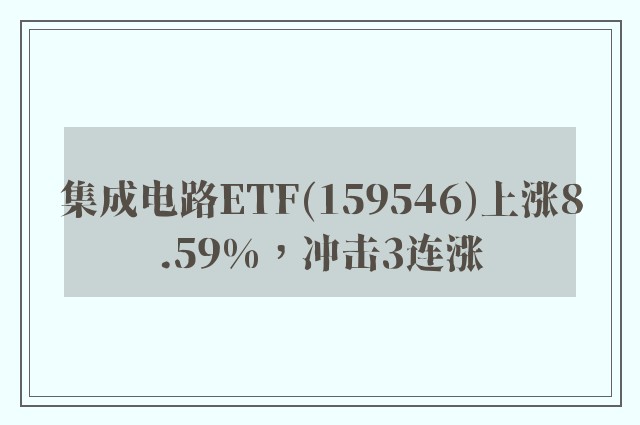 集成电路ETF(159546)上涨8.59%，冲击3连涨