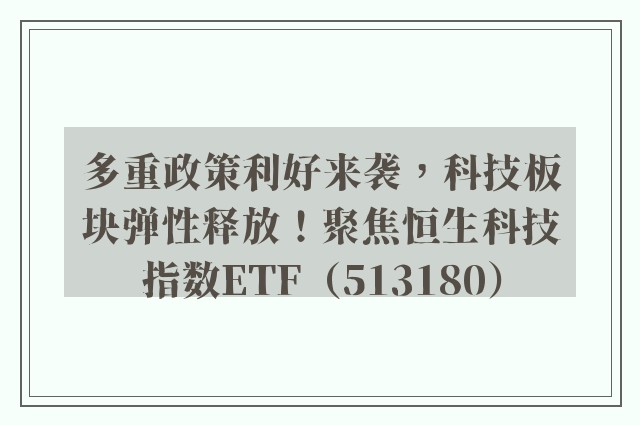 多重政策利好来袭，科技板块弹性释放！聚焦恒生科技指数ETF（513180）