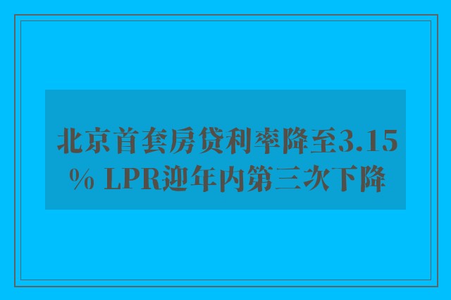 北京首套房贷利率降至3.15% LPR迎年内第三次下降