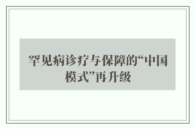 罕见病诊疗与保障的“中国模式”再升级