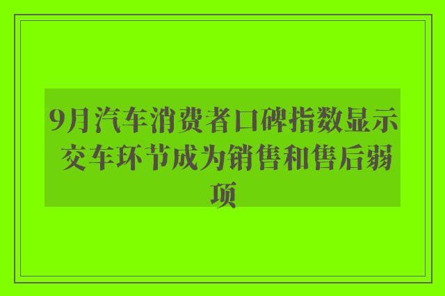 9月汽车消费者口碑指数显示 交车环节成为销售和售后弱项