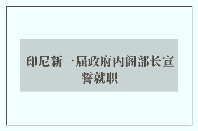 印尼新一届政府内阁部长宣誓就职