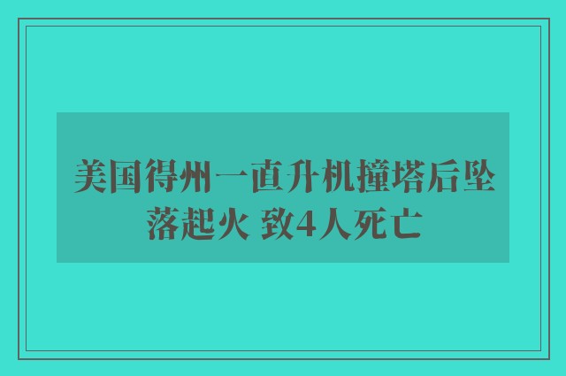 美国得州一直升机撞塔后坠落起火 致4人死亡