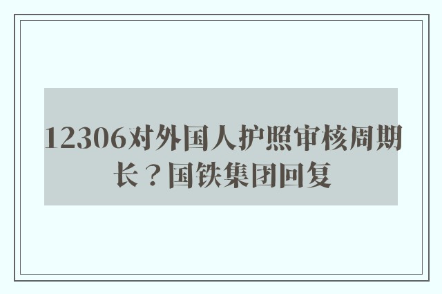 12306对外国人护照审核周期长？国铁集团回复