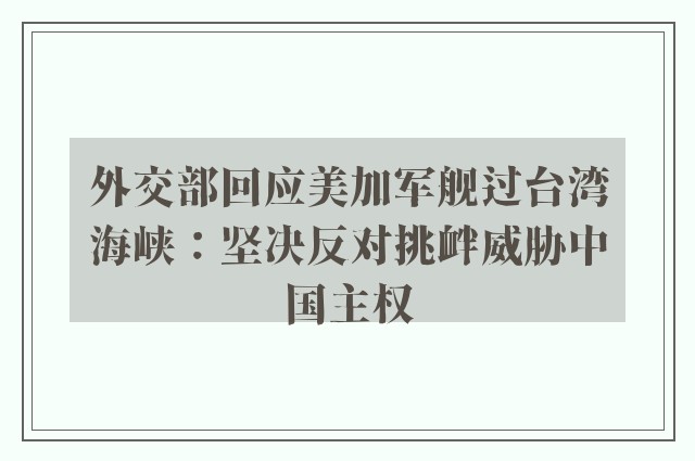 外交部回应美加军舰过台湾海峡：坚决反对挑衅威胁中国主权