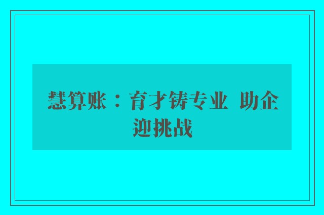 慧算账：育才铸专业  助企迎挑战