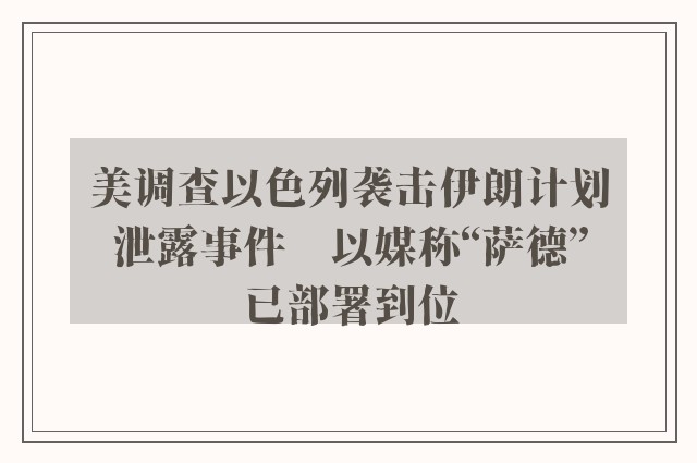 美调查以色列袭击伊朗计划泄露事件　以媒称“萨德”已部署到位