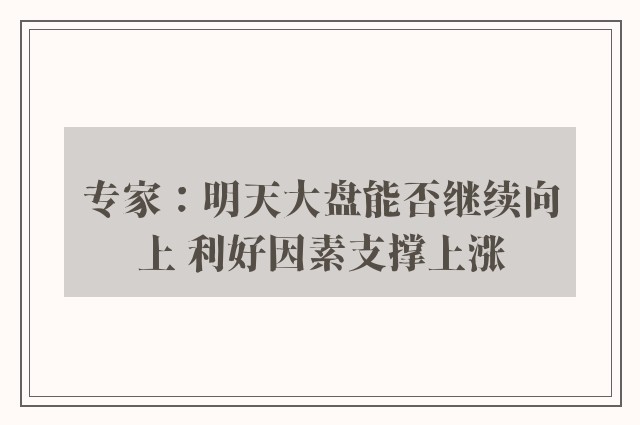 专家：明天大盘能否继续向上 利好因素支撑上涨