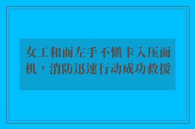 女工和面左手不慎卡入压面机，消防迅速行动成功救援