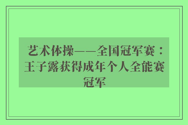 艺术体操——全国冠军赛：王子露获得成年个人全能赛冠军