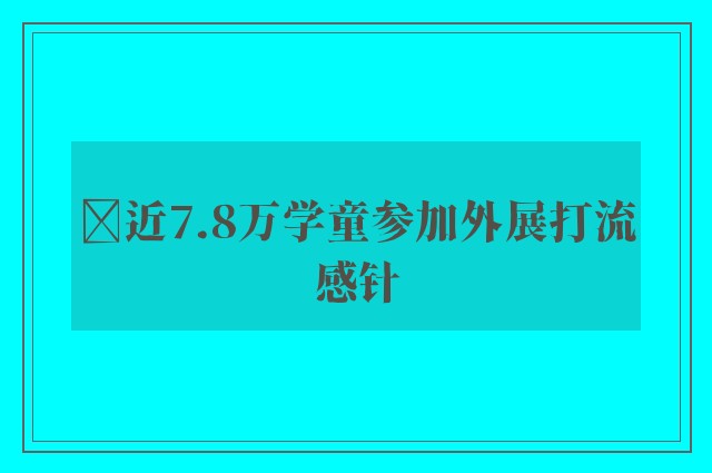 ﻿近7.8万学童参加外展打流感针