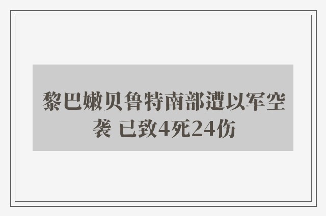 黎巴嫩贝鲁特南部遭以军空袭 已致4死24伤