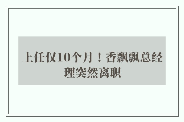 上任仅10个月！香飘飘总经理突然离职