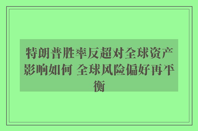 特朗普胜率反超对全球资产影响如何 全球风险偏好再平衡