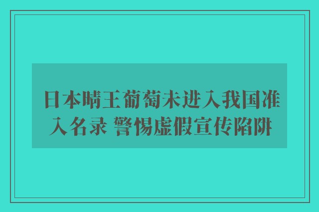 日本晴王葡萄未进入我国准入名录 警惕虚假宣传陷阱